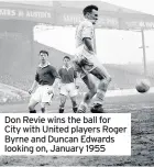  ??  ?? Don Revie wins the ball for City with United players Roger Byrne and Duncan Edwards looking on, January 1955