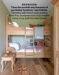  ??  ?? BEDROOM
‘I love the warmth and character of our timber furniture,’ says Felicity. Tinsmiths sells French rustic pottery, from £119. Gustavian stool, £197; beaded mirror, £275; both Scumble Goosie