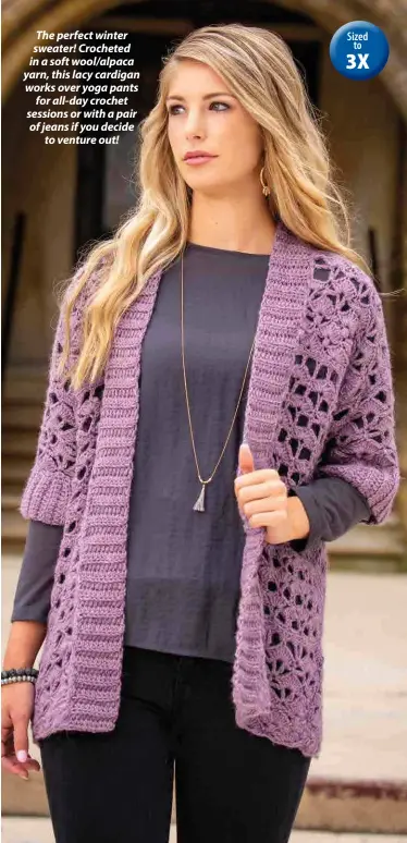  ??  ?? The perfect winter sweater! Crocheted in a soft wool/alpaca yarn, this lacy cardigan works over yoga pants for all-day crochet sessions or with a pair of jeans if you decide to venture out!