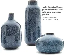  ?? JEFFERY CROSS/ HEATH CERAMICS ?? Heath Ceramics Cosmos glazed vases evoke midnight skies and starry galaxies.
