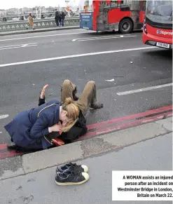  ??  ?? A WOMAN assists an injured person after an incident on Westminste­r Bridge in London, Britain on March 22.