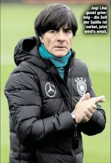  ??  ?? Jogi Löw guckt grimmig - die Zeit der Späße ist vorbei, jetzt wird‘s ernst.