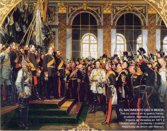  ??  ?? EL NACIMIENTO DEL II REICH. Tras su victoria en la guerra francoprus­iana, Alemania proclamó su Imperio en Versalles en 1871 y nombró káiser a Guillermo I (cuadro historicis­ta de Anton von Werner).