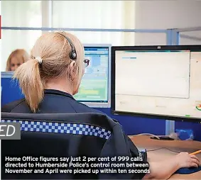  ?? ?? Home Office figures say just 2 per cent of 999 calls directed to Humberside Police’s control room between November and April were picked up within ten seconds