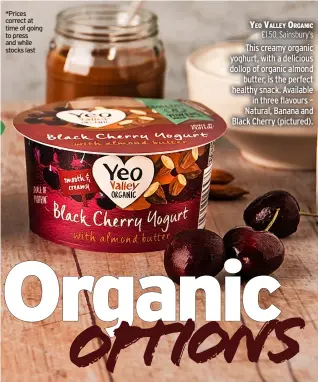  ??  ?? *Prices correct at time of going to press and while stocks last
Yeo Valley organic £1.50, Sainsbury’s This creamy organic yoghurt, with a delicious dollop of organic almond butter, is the perfect healthy snack. Available in three flavours – Natural, Banana and Black Cherry (pictured).