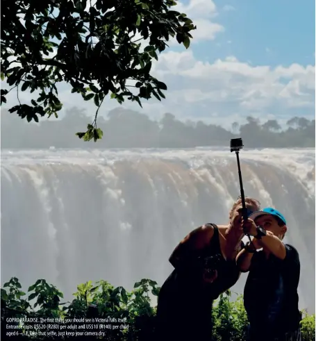  ??  ?? GOPRO PARADISE. The first thing you should see is Victoria Falls itself. Entrance costs US$20 (R280) per adult and US$10 (R140) per child aged 6 – 12. Take that selfie, just keep your camera dry.