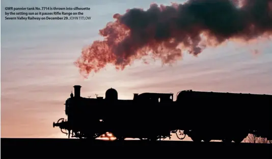  ?? ?? GWR pannier tank No. 7714 is thrown into silhouette by the setting sun as it passes Rifle Range on the Severn Valley Railway on December 29. JOHN TITLOW