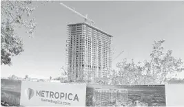  ?? TAIMY ALVAREZ/STAFF PHOTOGRAPH­ER ?? The first condo building of the Metropica is nearing completion while more condo buyers are signing contracts, and retail and restaurant chains are committing to leasing deals.