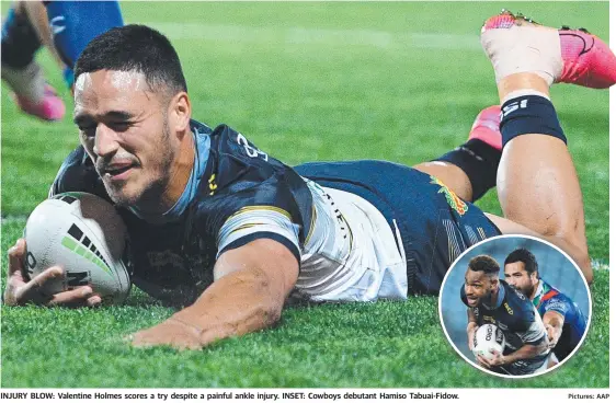  ?? Pictures: AAP ?? INJURY BLOW: Valentine Holmes scores a try despite a painful ankle injury. INSET: Cowboys debutant Hamiso Tabuai-fidow.