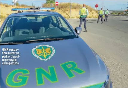  ?? ?? GNR resgatou mulher em perigo. Suspeito perseguiu carro patrulha