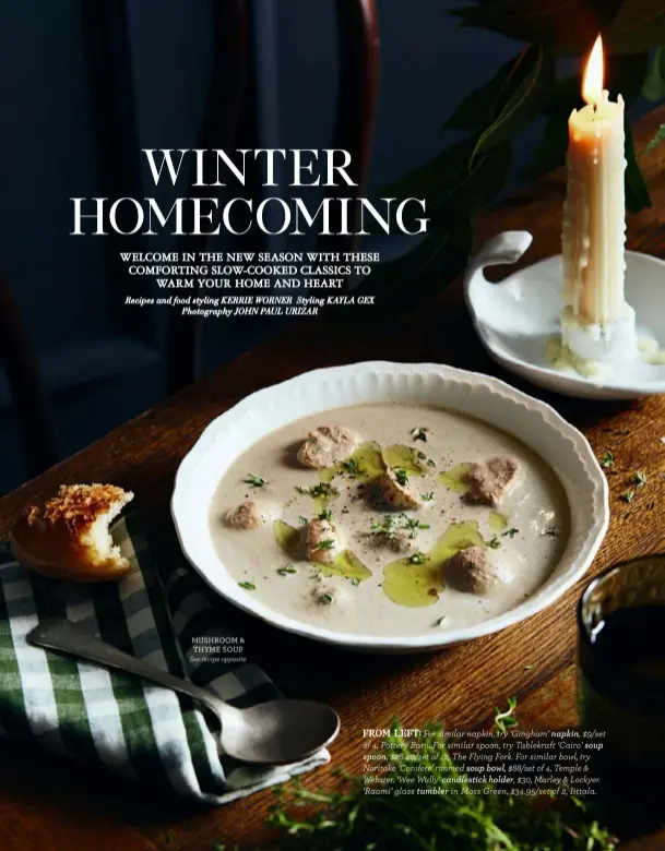  ??  ?? MUSHROOM & THYME SOUP See recipe opposite
FROM LEFT: For similar napkin, try ‘Gingham’ napkin, $9/set of 4, Pottery Barn. For similar spoon, try Tablekraft ‘Cairo’ soup
spoon, $26.40/set of 12, The Flying Fork. For similar bowl, try Noritake ‘Conifere’ rimmed soup bowl, $88/set of 4, Temple & Webster. ‘Wee Wully’ candlestic­k holder, $30, Marley & Lockyer. ‘Raami’ glass tumbler in Moss Green, $34.95/set of 2, Iittala.