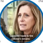  ??  ?? Laura still hopes to find
Kelsie’s remains