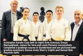  ??  ?? Ashington Karate Club (left to right) Evie Ackroyd, Ehsan Baniyaghoo­b, James De Vera and Louis Parsons successful­ly completed a gradings course in Sunderland and are pictured with grading examiners Sensei Andy Sherry (right) and Sensei Bob Poynton (left)