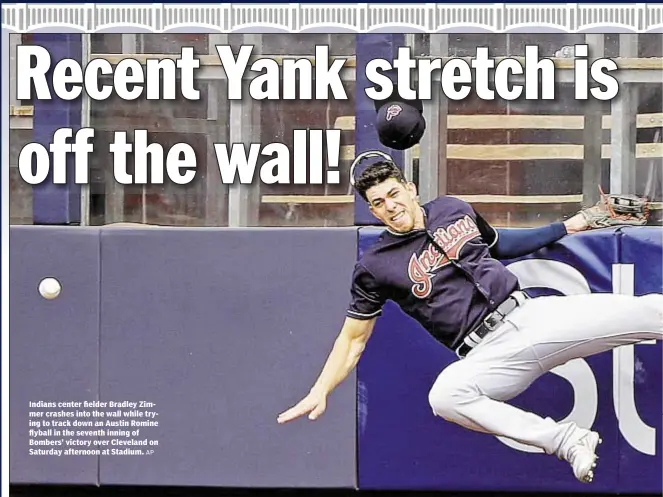  ?? AP ?? Indians center fielder Bradley Zimmer crashes into the wall while trying to track down an Austin Romine flyball in the seventh inning of Bombers’ victory over Cleveland on Saturday afternoon at Stadium.