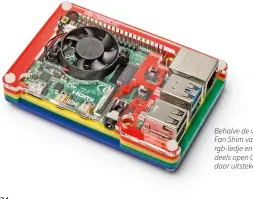  ??  ?? Behalve de ventilator zit er op de Fan Shim van Pimoroni nog een rgb-ledje en een drukknop. De deels open Coupé-behuizing past daar uitstekend bij.