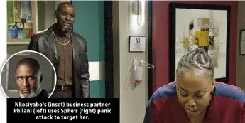  ?? ?? Nkosiyabo’s (inset) business partner Philani (left) uses Sphe’s (right) panic attack to target her.