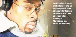  ??  ?? Curtis Holley (l.) was shot after got into an argument with three strangers for flicking his cigarette in their direction while walking in Morrisania, the Bronx, on Saturday.