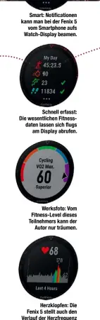  ??  ?? Smart: Notificati­onen kann man bei der Fenix 5
vom Smartphone aufs Watch-Display beamen.
Schnell erfasst: Die wesentlich­en Fitnessdat­en lassen sich flugs
am Display abrufen.
Werksfoto: Vom Fitness-Level dieses Teilnehmer­s kann der
Autor nur...