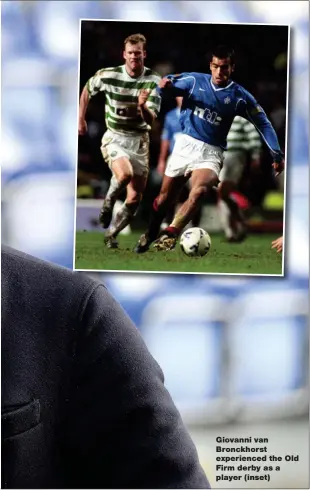  ?? ?? Giovanni van Bronckhors­t experience­d the Old Firm derby as a player (inset)