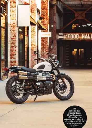  ??  ?? Los cambios más importante­s de Street Scrambler y Street Twin se encuentran en el motor. Se traducen en 10 CV más de potencia máxima.