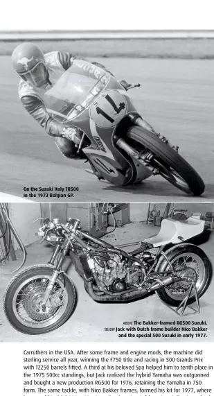  ??  ?? On the Suzuki Italy TR500 in the 1973 Belgian GP. ABOVE The Bakker-framed RG500 Suzuki. BELOW Jack with Dutch frame builder Nico Bakker and the special 500 Suzuki in early 1977.