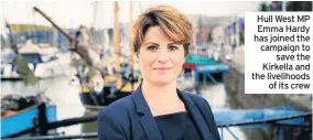  ??  ?? Hull West MP Emma Hardy has joined the campaign to save the Kirkella and the livelihood­s of its crew
