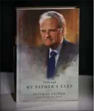  ?? BEBETO MATTHEWS — THE ASSOCIATED PRESS ?? This photo shows Franklin Graham’s latest book “Through my Father’s Eyes,” about his father the late son of the late evangelist Billy Graham in New York.