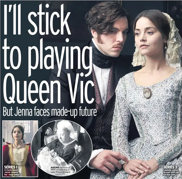  ??  ?? SERIES 1
A fresh-faced Jenna makes her royal debut
AGEING Victoria at 1894 christenin­g of baby Prince Edward
SERIES 3 Looking young as ever with her co-star Tom