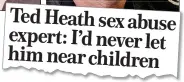  ??  ?? Ted Heath sex abuse expert: I’d never let him near children