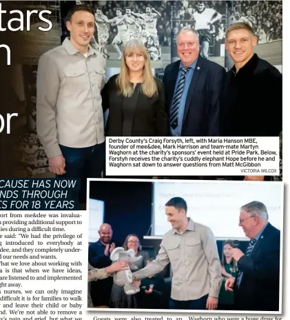  ?? VICTORIA WILCOX ?? Derby County’s Craig Forsyth, left, with Maria Hanson MBE, founder of mee&dee, Mark Harrison and team-mate Martyn Waghorn at the charity’s sponsors’ event held at Pride Park. Below, Forstyh receives the charity’s cuddly elephant Hope before he and Waghorn sat down to answer questions from Matt McGibbon