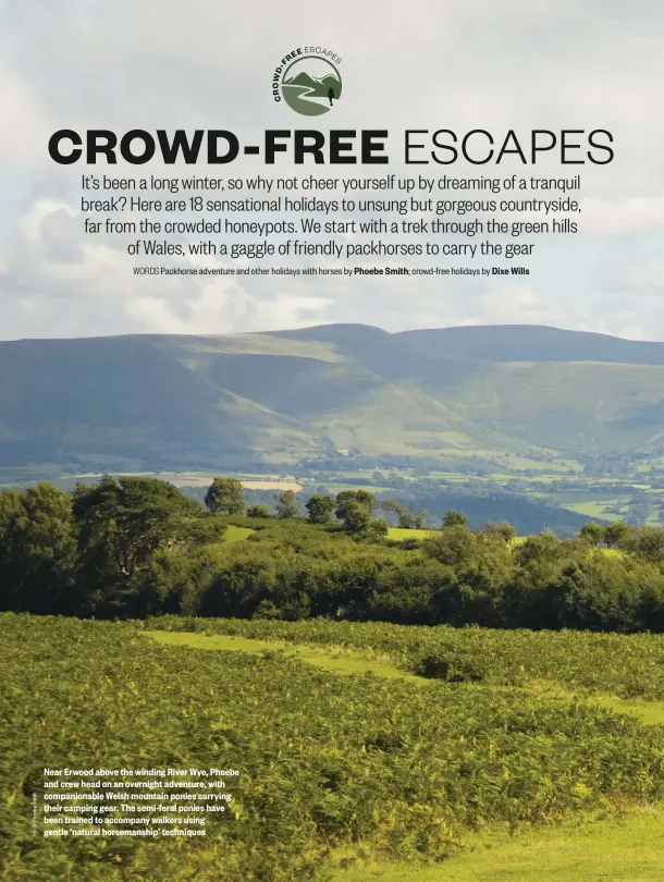  ??  ?? Near Erwood above the winding River Wye, Phoebe and crew head on an overnight adventure, with companiona­ble Welsh mountain ponies carrying their camping gear. The semi-feral ponies have been trained to accompany walkers using gentle ‘natural horsemansh­ip’ techniques