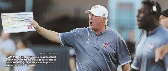  ?? HERALD FILE PHOTO ?? `I AM VERY SORRY': UMass head football coach Mark Whipple yells about a call in 2015. He used the word `rape' in postgame remarks Saturday.