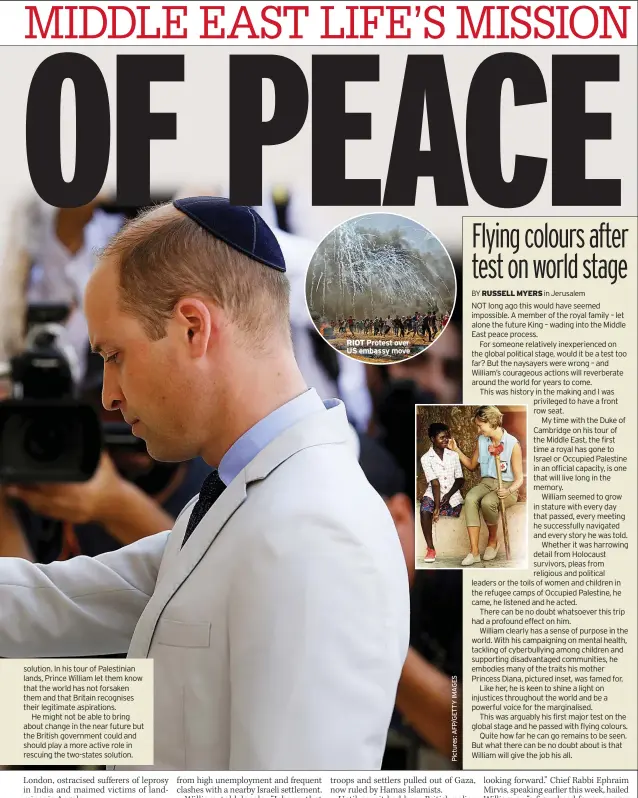  ??  ?? solution. In his tour of Palestinia­n lands, Prince William let them know that the world has not forsaken them and that Britain recognises their legitimate aspiration­s.He might not be able to bring about change in the near future but the British government could and should play a more active role in rescuing the two-states solution. RIOT
