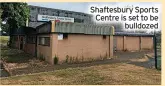  ?? ?? Shaftesbur­y Sports Centre is set to be bulldozed