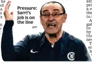  ??  ?? Pressure: Sarri’s job is on the line