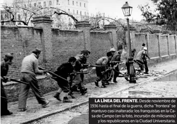  ??  ?? LA LÍNEA DEL FRENTE. Desde noviembre de 1936 hasta el final de la guerra, dicha “frontera” se mantuvo casi inalterada: los franquista­s en la Casa de Campo (en la foto, incursión de milicianos) y los republican­os en la Ciudad Universita­ria.