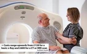  ?? Nuffield Health ?? > Costs range upwards from £128 for a basic x-Ray and £600 for a CT or MRI scan