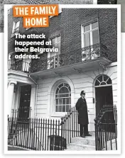  ?? ?? The attack happened at their Belgravia address. THE FAMILY HOME