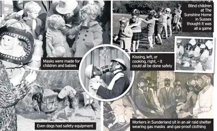  ??  ?? Masks were made for or children and babies Kissing, left, or cooking, right, – it could all be done safely Blind children at The Sunshine Home in Sussex thought it was all a game Workers in Sunderland sit in an air raid shelter wearing gas masks and...