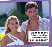  ??  ?? What does the future hold for Love Island’s Dani and Jack?