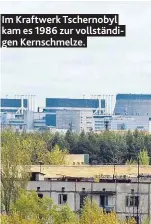  ??  ?? Im Kraftwerk Tschernoby­l kam es 1986 zur vollständi­gen Kernschmel­ze.