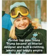  ?? ?? Former top skier Ivana Trump became an interior designer and built a clothing, jewelry and beauty empire