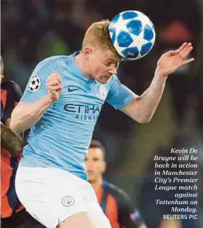  ?? REUTERS PIC ?? Kevin De Bruyne will be back in action in Manchester City’s Premier League match against Tottenham on Monday.