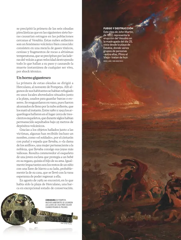  ?? RMN-GRAND PALAIS DAVID CLARKE / RMN-GRAN PALAIS ?? CERRADURA DE POMPEYA. MUCHOS HABITANTES SE LLEVARON LAS LLAVES DE CASA PARA VOLVER CUANDO PASARA EL PELIGRO.
FUEGO Y DESTRUCCIÓ­N
Este óleo de John Martin, de 1822, representa la erupción del Vesubio en la madrugada del día 25, vista desde la playa de Estabia, donde varios grupos de personas –entre ellas, Plinio el Viejo– tratan de huir.