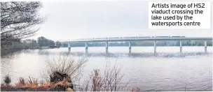 ??  ?? Artists image of HS2 viaduct crossing the lake used by the watersport­s centre
