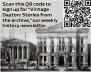  ?? ?? Scan this QR code to sign up for “Vintage Dayton: Stories from the archive,” our weekly history newsletter.