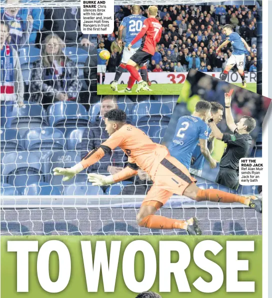  ??  ?? BURKE AND SNARE Chris silences Ibrox with his late leveller and, inset, Jason Holt fires Rangers in front in the first half HIT THE ROAD JACK Ref Alan Muir sends Ryan Jack for an early bath