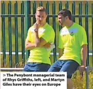  ?? ?? The Penybont managerial team of Rhys Griffiths, left, and Martyn Giles have their eyes on Europe