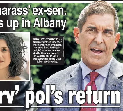  ?? ?? WHO LET HIM IN? Erica Vladimer (left) is incensed that her former employer ex-state Sen Jeff Klein (right) — who she says tried to kiss her outside of an Albany bar in 2015 — was lobbying at the Capitol on Wednesday.