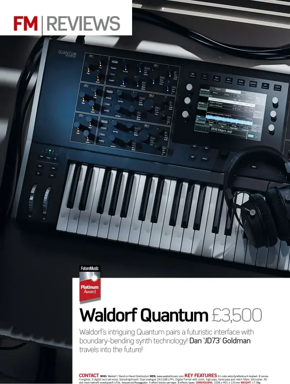  ??  ?? CONTACTWHO: Waldorf / Hand-in-Hand Distributi­on WEB: www.waldorfmus­ic.com KEY FEATURES 61-note velocity/aftertouch keybed. 8 voices. 4 engines. 3 digital oscs per-voice. Sampling/import. Dual analogue 24/12dB LPFs. Digital Former with comb, high-pass, band-pass and notch filters, bitcrusher. 40 slot mod-matrix/6 envelopes/6 LFOs. Sequencer/Arpeggiato­r. 5 effect blocks per-layer. 8 effects types. Dimensions: 1006 x 401 x 131mm Weight: 17.9kg